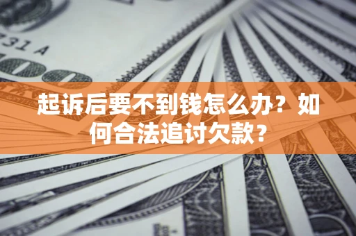 北京起诉后要不到钱怎么办？如何合法追讨欠款？