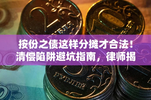 北京按份之债这样分摊才合法！清偿陷阱避坑指南，律师揭秘关键条款