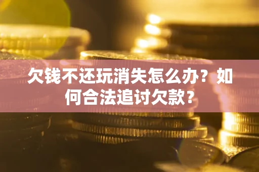 北京欠钱不还玩消失怎么办？如何合法追讨欠款？