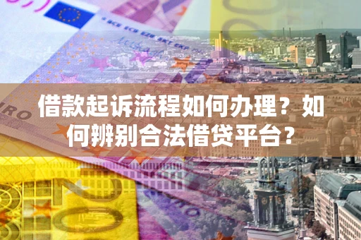 北京借款起诉流程如何办理？如何辨别合法借贷平台？