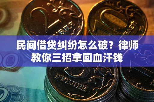 北京民间借贷纠纷怎么破？律师教你三招拿回血汗钱