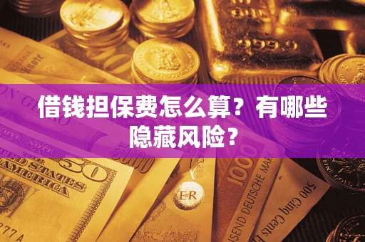 北京借钱担保费怎么算？有哪些隐藏风险？