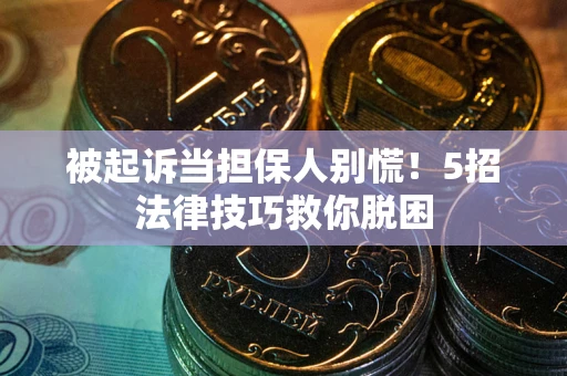 北京被起诉当担保人别慌！5招法律技巧救你脱困