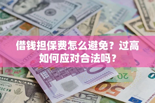 北京借钱担保费怎么避免？过高如何应对合法吗？