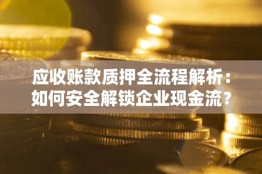 北京应收账款质押全流程解析：如何安全解锁企业现金流？