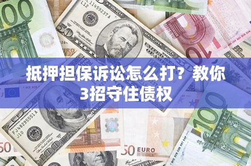 北京抵押担保诉讼怎么打？教你3招守住债权