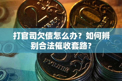 北京打官司欠债怎么办？如何辨别合法催收套路？