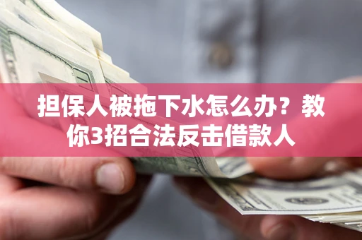 北京担保人被拖下水怎么办？教你3招合法反击借款人