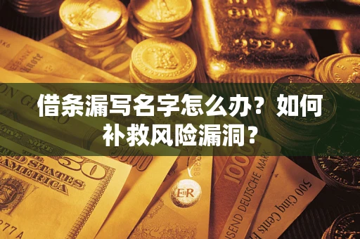 北京借条漏写名字怎么办？如何补救风险漏洞？