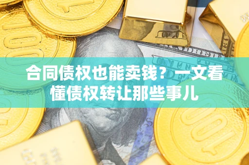 北京合同债权也能卖钱？一文看懂债权转让那些事儿