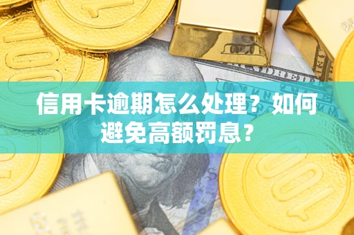 北京信用卡逾期怎么处理？如何避免高额罚息？