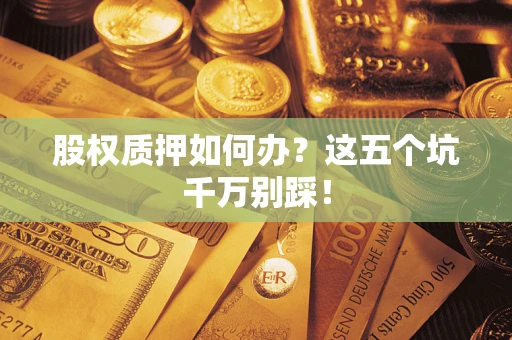 北京股权质押如何办？这五个坑千万别踩！