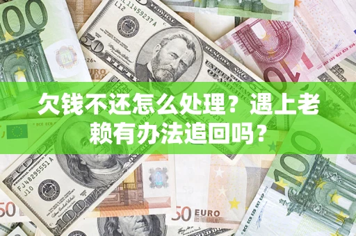 北京欠钱不还怎么处理？遇上老赖有办法追回吗？