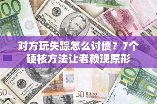 北京对方玩失踪怎么讨债？7个硬核方法让老赖现原形