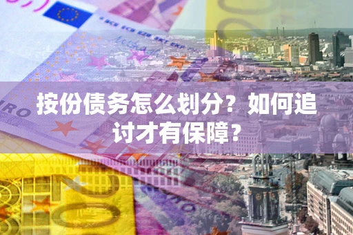 北京按份债务怎么划分？如何追讨才有保障？
