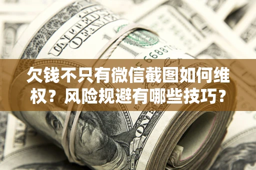 北京欠钱不只有微信截图如何维权？风险规避有哪些技巧？