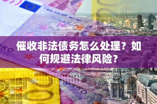 北京催收非法债务怎么处理？如何规避法律风险？
