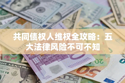 北京共同债权人维权全攻略：五大法律风险不可不知