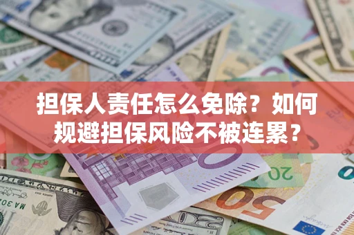 北京担保人责任怎么免除？如何规避担保风险不被连累？