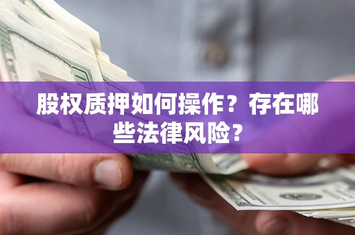 北京股权质押如何操作？存在哪些法律风险？