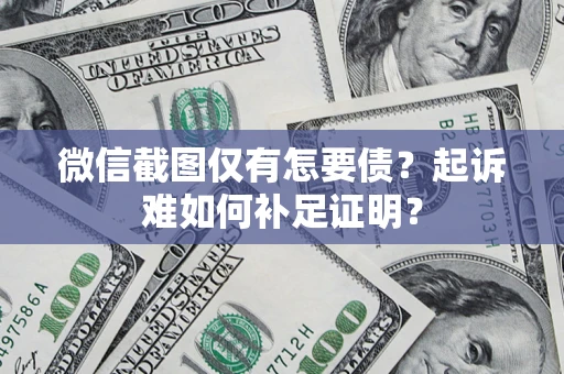 北京微信截图仅有怎要债？起诉难如何补足证明？