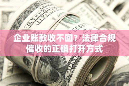 北京企业账款收不回？法律合规催收的正确打开方式