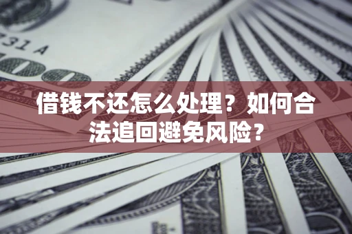 北京借钱不还怎么处理？如何合法追回避免风险？