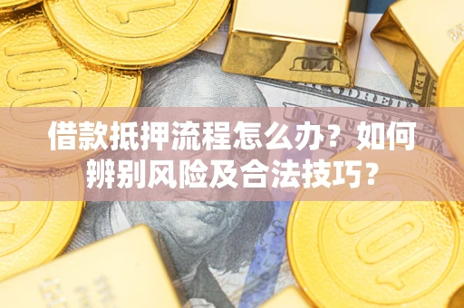 北京借款抵押流程怎么办？如何辨别风险及合法技巧？