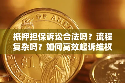 北京抵押担保诉讼合法吗？流程复杂吗？如何高效起诉维权？
