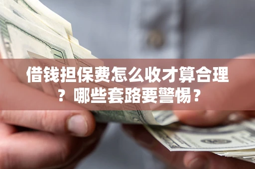 北京借钱担保费怎么收才算合理？哪些套路要警惕？