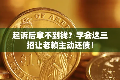 北京起诉后拿不到钱？学会这三招让老赖主动还债！