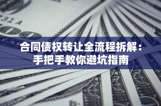 北京合同债权转让全流程拆解：手把手教你避坑指南