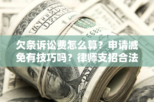 北京欠条诉讼费怎么算？申请减免有技巧吗？律师支招合法省钱