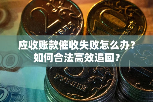 北京应收账款催收失败怎么办？如何合法高效追回？