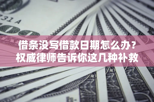 北京借条没写借款日期怎么办？权威律师告诉你这几种补救方法！