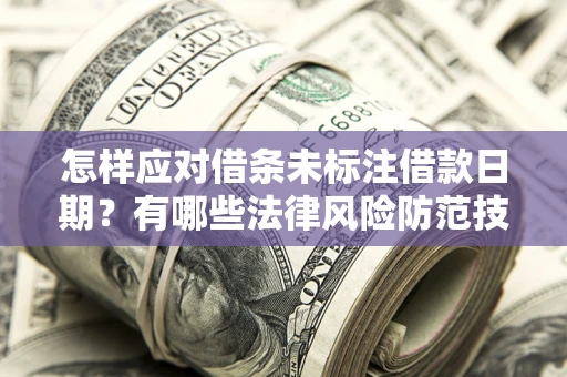北京怎样应对借条未标注借款日期？有哪些法律风险防范技巧？
