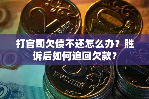 北京打官司欠债不还怎么办？胜诉后如何追回欠款？