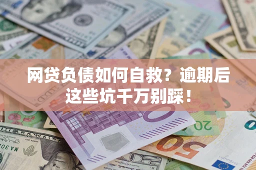 北京网贷负债如何自救？逾期后这些坑千万别踩！