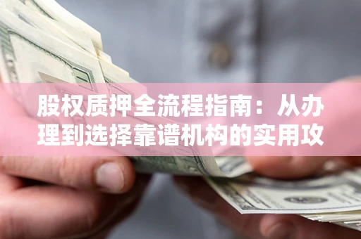 北京股权质押全流程指南：从办理到选择靠谱机构的实用攻略