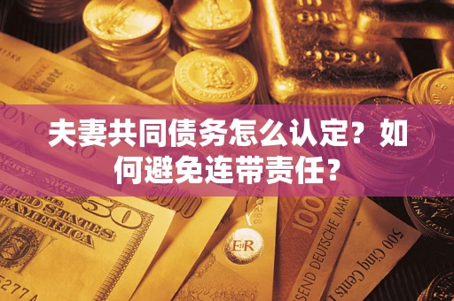 北京夫妻共同债务怎么认定？如何避免连带责任？