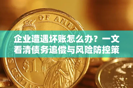 北京企业遭遇坏账怎么办？一文看清债务追偿与风险防控策略