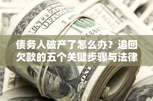 北京债务人破产了怎么办？追回欠款的五个关键步骤与法律策略