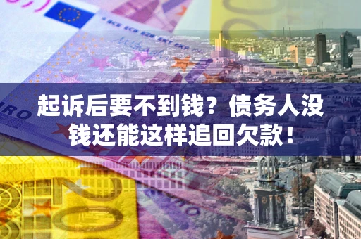 北京起诉后要不到钱？债务人没钱还能这样追回欠款！