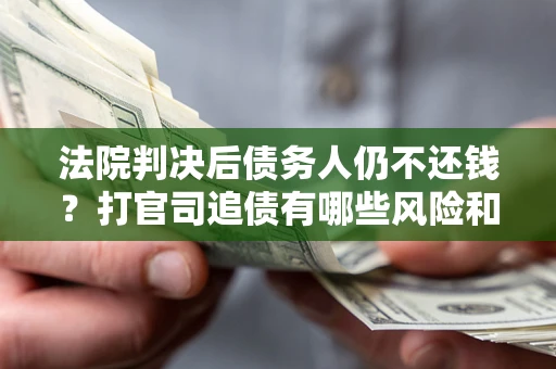 北京法院判决后债务人仍不还钱？打官司追债有哪些风险和技巧？