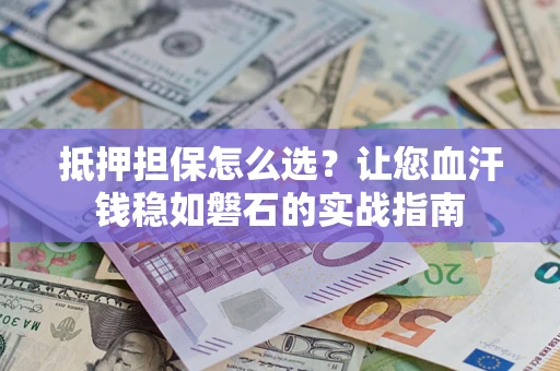 北京抵押担保怎么选？让您血汗钱稳如磐石的实战指南