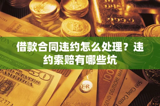 北京借款合同违约怎么处理？违约索赔有哪些坑