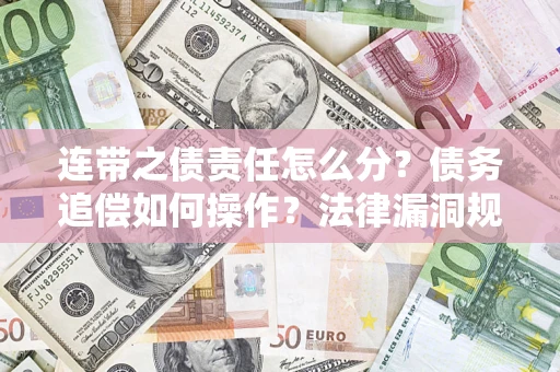 北京连带之债责任怎么分？债务追偿如何操作？法律漏洞规避指南
