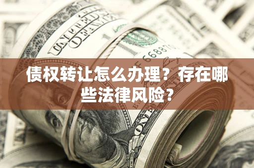 北京债权转让怎么办理？存在哪些法律风险？