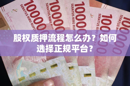 北京股权质押流程怎么办？如何选择正规平台？