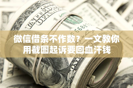 北京微信借条不作数？一文教你用截图起诉要回血汗钱